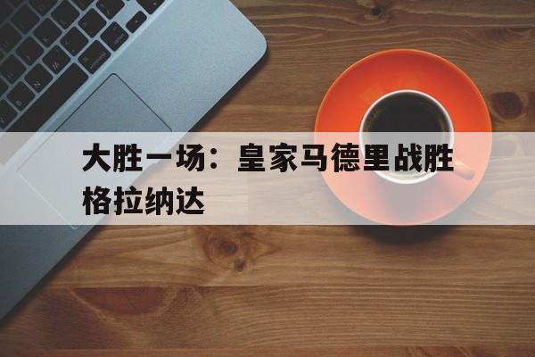 大胜一场：皇家马德里战胜格拉纳达