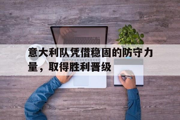 意大利队凭借稳固的防守力量，取得胜利晋级