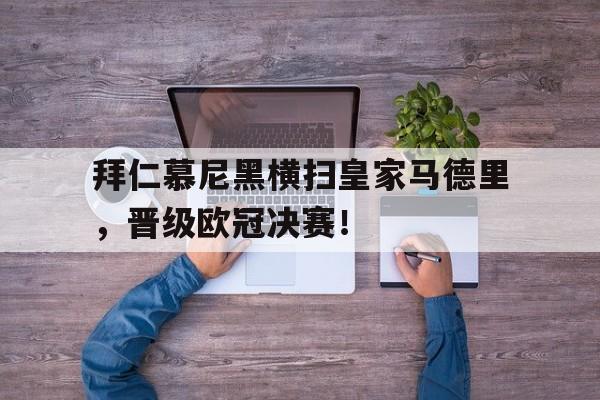 拜仁慕尼黑横扫皇家马德里，晋级欧冠决赛！
