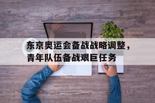 东京奥运会备战战略调整，青年队伍备战艰巨任务